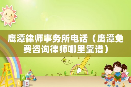 鷹潭律師事務(wù)所電話（鷹潭免費咨詢律師哪里靠譜）