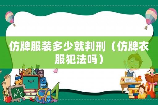 仿牌服裝多少就判刑（仿牌衣服犯法嗎）