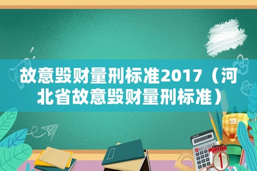 故意毀財量刑標(biāo)準(zhǔn)2017（河北省故意毀財量刑標(biāo)準(zhǔn)）