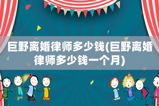 巨野離婚律師多少錢(巨野離婚律師多少錢一個(gè)月)