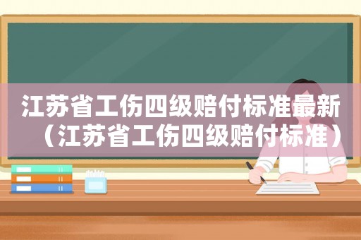 江蘇省工傷四級賠付標(biāo)準(zhǔn)最新（江蘇省工傷四級賠付標(biāo)準(zhǔn)）