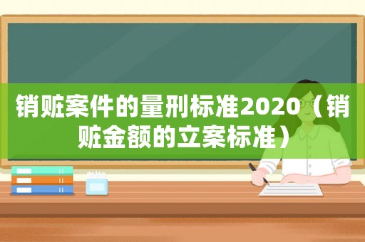 銷贓案件的量刑標(biāo)準(zhǔn)2020（銷贓金額的立案標(biāo)準(zhǔn)）