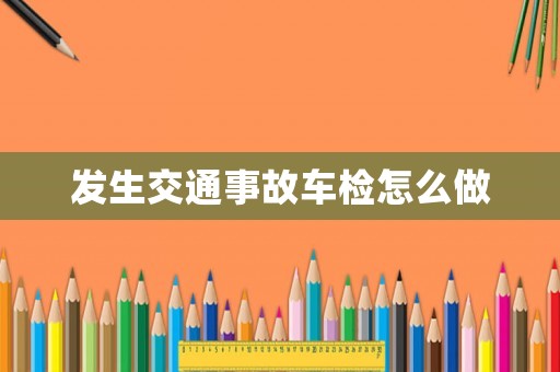 發(fā)生交通事故車檢怎么做