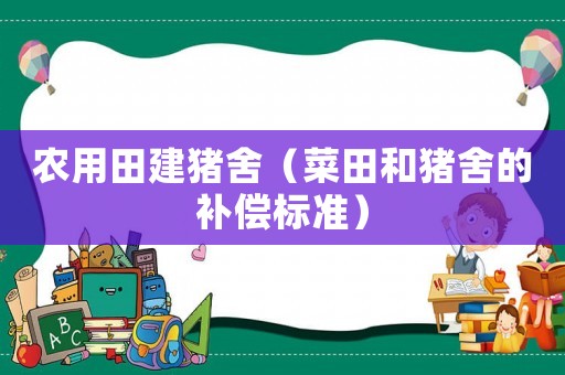 農(nóng)用田建豬舍（菜田和豬舍的補(bǔ)償標(biāo)準(zhǔn)）