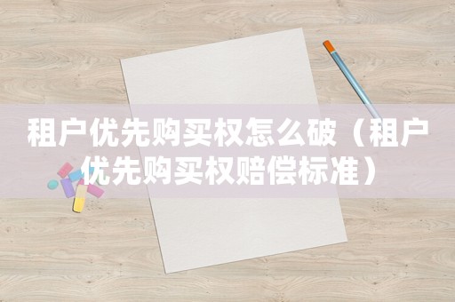 租戶優(yōu)先購買權(quán)怎么破（租戶優(yōu)先購買權(quán)賠償標(biāo)準(zhǔn)）