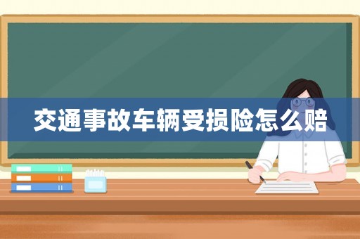 交通事故車輛受損險(xiǎn)怎么賠