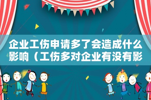 企業(yè)工傷申請多了會造成什么影響（工傷多對企業(yè)有沒有影響）