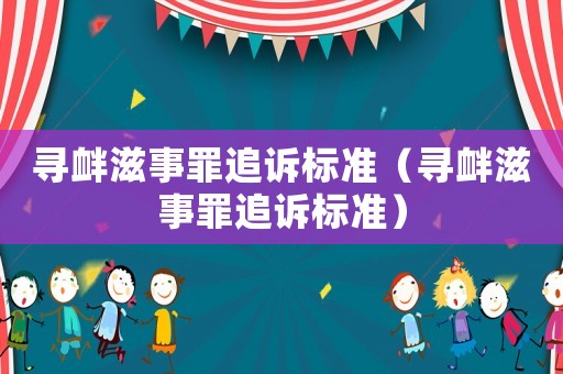 尋釁滋事罪追訴標(biāo)準(zhǔn)（尋釁滋事罪追訴標(biāo)準(zhǔn)）