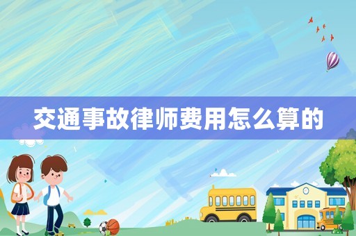 交通事故律師費(fèi)用怎么算的