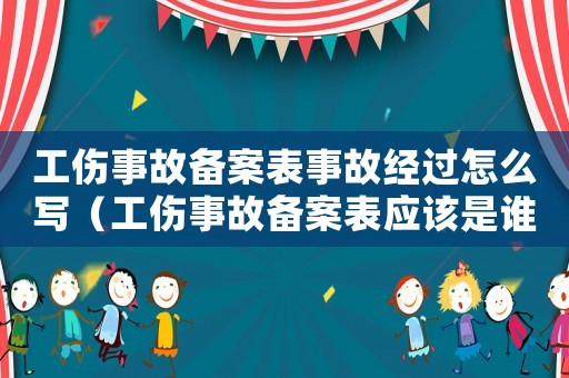 工傷事故備案表事故經(jīng)過怎么寫（工傷事故備案表應(yīng)該是誰出的）