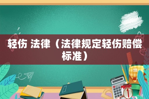 輕傷 法律（法律規(guī)定輕傷賠償標(biāo)準(zhǔn)）