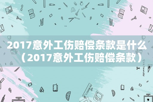 2017意外工傷賠償條款是什么（2017意外工傷賠償條款）