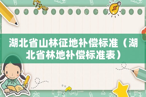 湖北省山林征地補(bǔ)償標(biāo)準(zhǔn)（湖北省林地補(bǔ)償標(biāo)準(zhǔn)表）