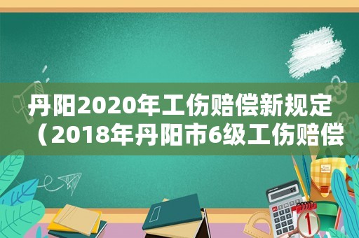 丹陽2020年工傷賠償新規(guī)定（2018年丹陽市6級工傷賠償標準）
