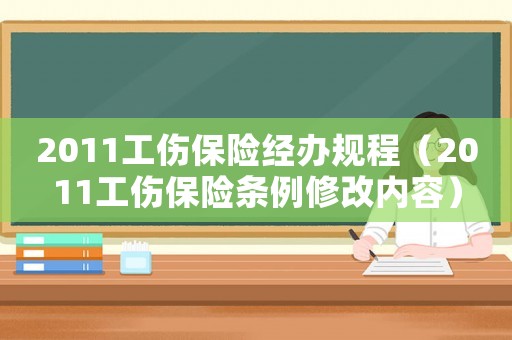 2011工傷保險(xiǎn)經(jīng)辦規(guī)程（2011工傷保險(xiǎn)條例修改內(nèi)容）