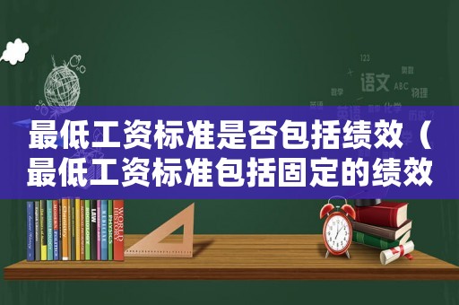 最低工資標(biāo)準(zhǔn)是否包括績效（最低工資標(biāo)準(zhǔn)包括固定的績效嗎）