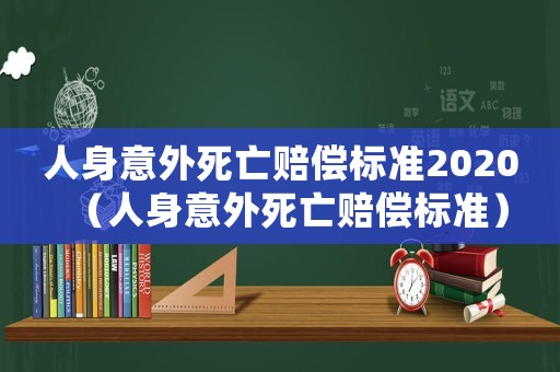 人身意外死亡賠償標(biāo)準(zhǔn)2020（人身意外死亡賠償標(biāo)準(zhǔn)）