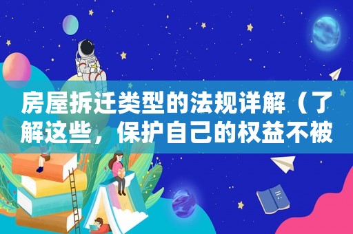 房屋拆遷類型的法規(guī)詳解（了解這些，保護(hù)自己的權(quán)益不被侵犯）