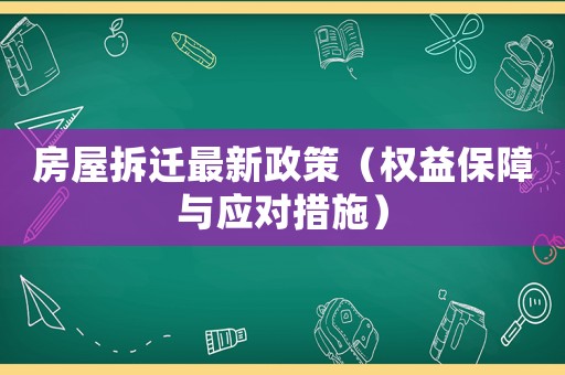房屋拆遷最新政策（權(quán)益保障與應(yīng)對措施）