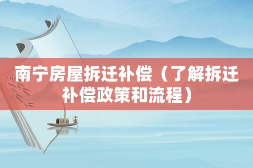 南寧房屋拆遷補(bǔ)償（了解拆遷補(bǔ)償政策和流程）