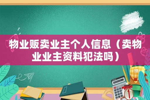 物業(yè)販賣業(yè)主個(gè)人信息（賣物業(yè)業(yè)主資料犯法嗎）