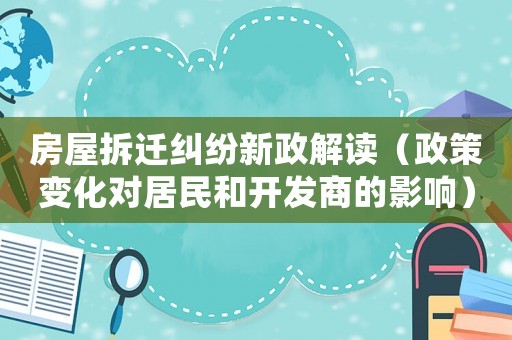 房屋拆遷糾紛新政解讀（政策變化對居民和開發(fā)商的影響）