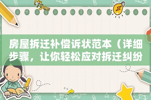 房屋拆遷補償訴狀范本（詳細步驟，讓你輕松應對拆遷糾紛）