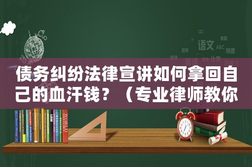 債務(wù)糾紛法律宣講如何拿回自己的血汗錢？（專業(yè)律師教你該怎么做）