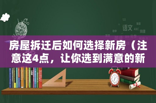 房屋拆遷后如何選擇新房（注意這4點(diǎn)，讓你選到滿意的新家）