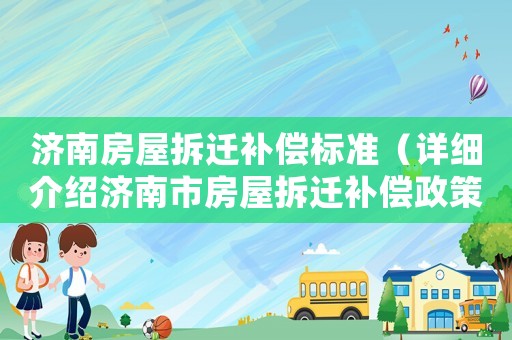 濟(jì)南房屋拆遷補(bǔ)償標(biāo)準(zhǔn)（詳細(xì)介紹濟(jì)南市房屋拆遷補(bǔ)償政策）