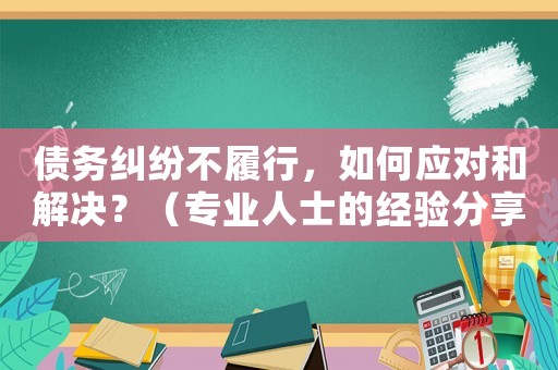 債務(wù)糾紛不履行，如何應(yīng)對和解決？（專業(yè)人士的經(jīng)驗分享）
