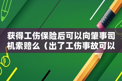 獲得工傷保險后可以向肇事司機(jī)索賠么（出了工傷事故可以買保險嗎）