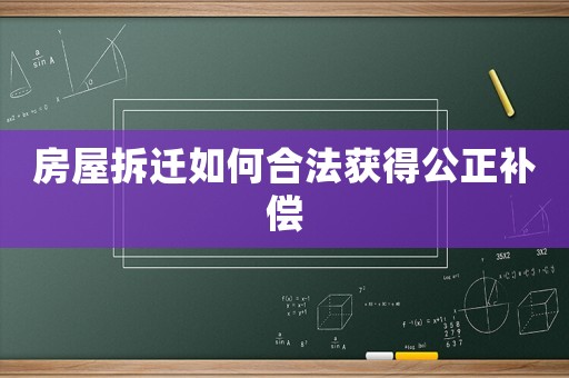 房屋拆遷如何合法獲得公正補(bǔ)償