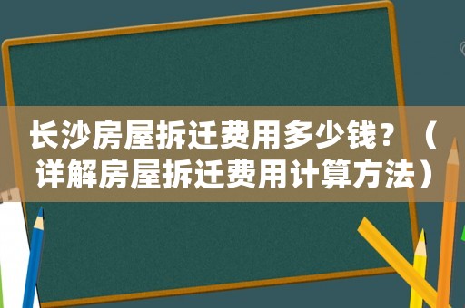 長(zhǎng)沙房屋拆遷費(fèi)用多少錢？（詳解房屋拆遷費(fèi)用計(jì)算方法）
