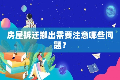 房屋拆遷搬出需要注意哪些問題？