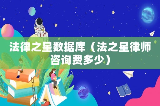 法律之星數(shù)據(jù)庫（法之星律師咨詢費多少）