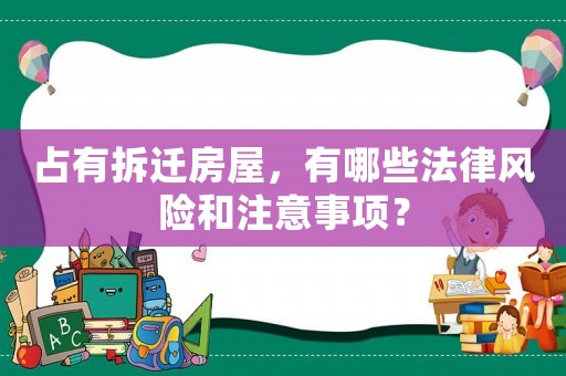 占有拆遷房屋，有哪些法律風(fēng)險(xiǎn)和注意事項(xiàng)？