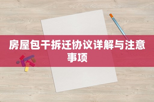 房屋包干拆遷協(xié)議詳解與注意事項(xiàng)