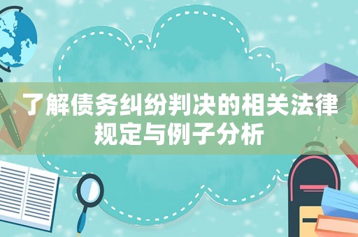 了解債務糾紛判決的相關法律規(guī)定與例子分析