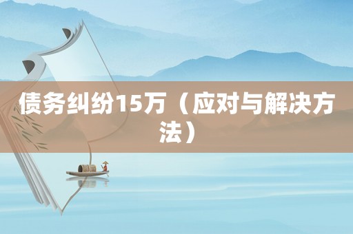 債務(wù)糾紛15萬（應(yīng)對與解決方法）
