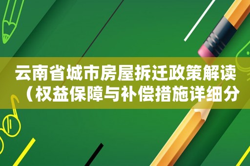 云南省城市房屋拆遷政策解讀（權(quán)益保障與補償措施詳細(xì)分析）