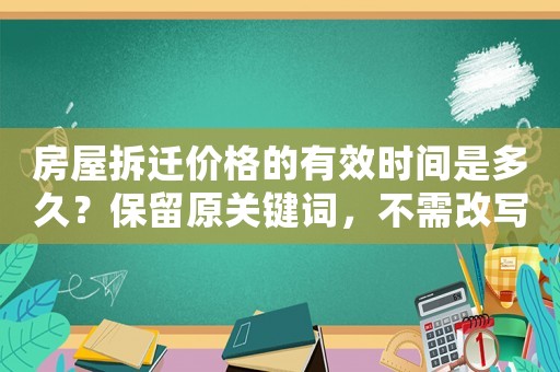 房屋拆遷價(jià)格的有效時(shí)間是多久？保留原關(guān)鍵詞，不需改寫(xiě)