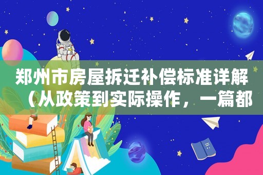 鄭州市房屋拆遷補(bǔ)償標(biāo)準(zhǔn)詳解（從政策到實(shí)際操作，一篇都不漏）