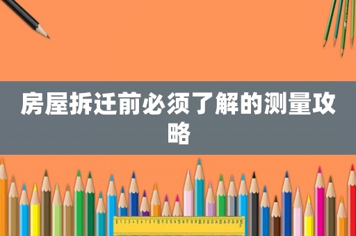 房屋拆遷前必須了解的測(cè)量攻略