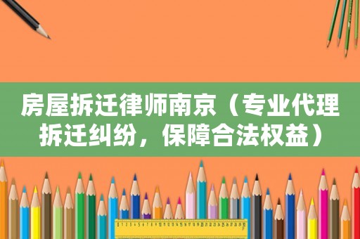 房屋拆遷律師南京（專業(yè)代理拆遷糾紛，保障合法權(quán)益）