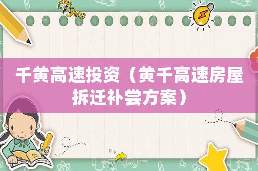千黃高速投資（黃千高速房屋拆遷補(bǔ)嘗方案）