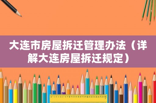 大連市房屋拆遷管理辦法（詳解大連房屋拆遷規(guī)定）
