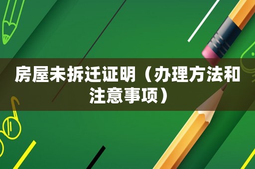房屋未拆遷證明（辦理方法和注意事項(xiàng)）