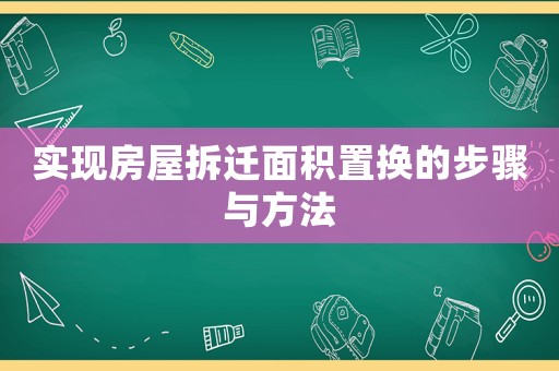 實現(xiàn)房屋拆遷面積置換的步驟與方法