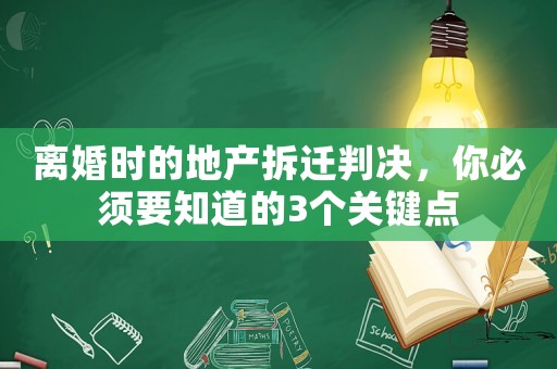 離婚時的地產拆遷判決，你必須要知道的3個關鍵點
